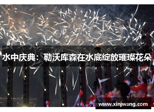 水中庆典：勒沃库森在水底绽放璀璨花朵