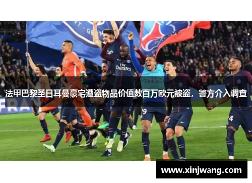 法甲巴黎圣日耳曼豪宅遭盗物品价值数百万欧元被盗，警方介入调查