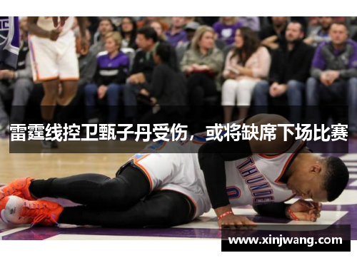 雷霆线控卫甄子丹受伤，或将缺席下场比赛